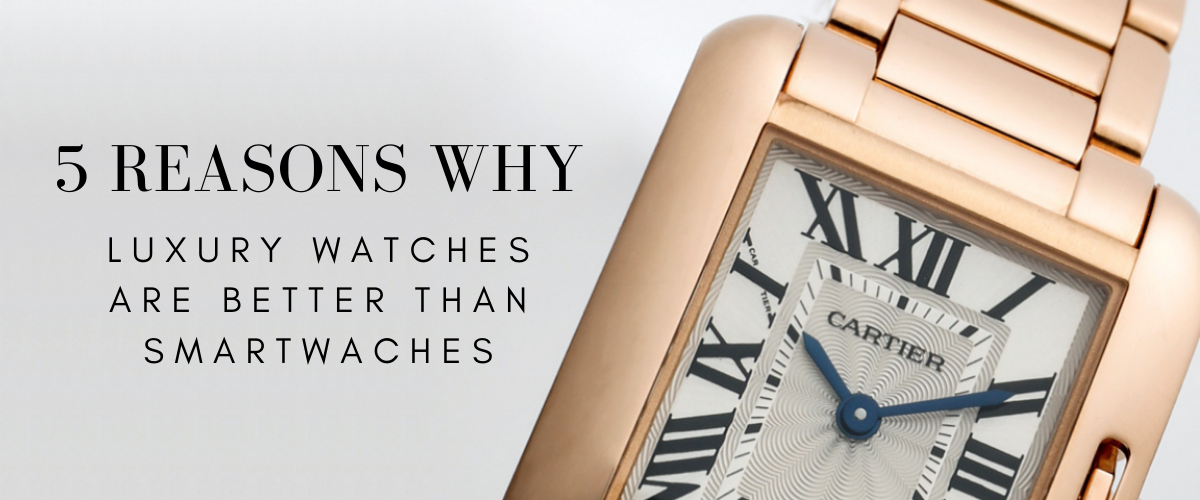 reasons why luxury watches are better than smartwatches